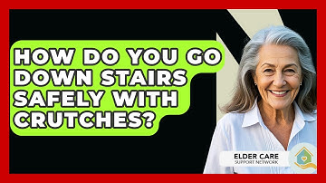 How Do You Go Down Stairs Safely With Crutches? - Elder Care Support Network