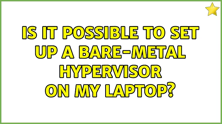 Is it possible to set up a bare-metal hypervisor on my laptop? (2 Solutions!!)