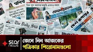 এক নজরে আজকের জাতীয় দৈনিক পত্রিকাগুলোর প্রধান শিরোনাম | Newspaper | News Headlines | Star News