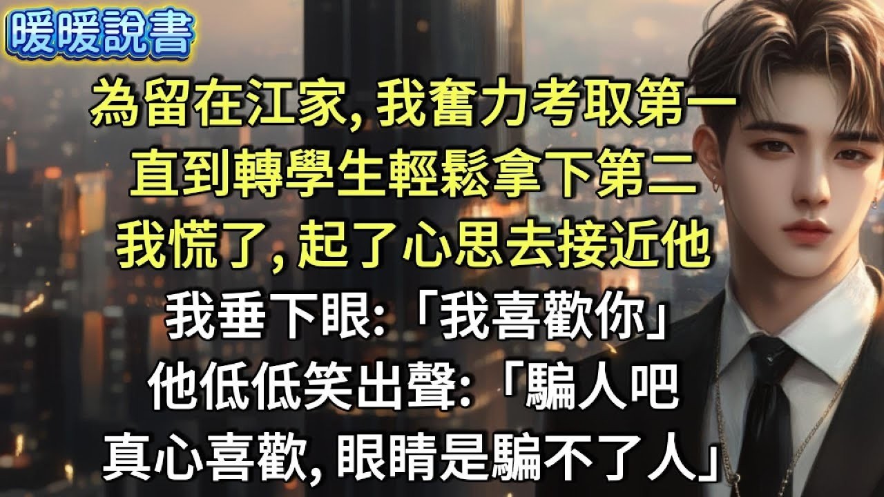 為留在江家，我奮力考取第一。直到轉學生輕鬆拿下第二，我慌了，起了心思去接近他。我垂下眼：「我喜歡你。」他低低笑出聲：「騙人吧，真心喜歡，眼睛是騙不了人」