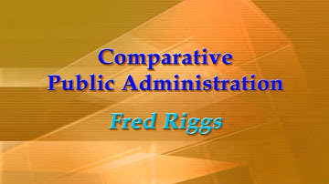 Comparative Public Administration: Fred Riggs