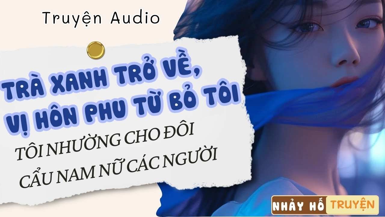 TRÀ XANH TRỞ VỀ, VỊ HÔN PHU TỪ BỎ TÔI, TÔI NHƯỜNG CHO ĐÔI CẨU NAM NỮ CÁC NGƯỜI