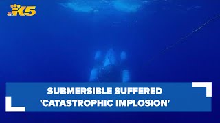 Submersible built in Everett suffered 'catastrophic implosion,' killing those inside, officials say