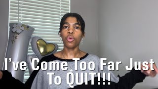 I’ve Come Too Far Just To QUIT!