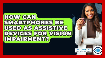How Can Smartphones Be Used As Assistive Devices For Vision Impairment? - Optometry Knowledge Base