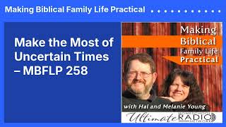 Make the Most of Uncertain Times – MBFLP 258 | Making Biblical Family Life Practical