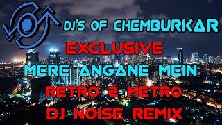 Mere Angane Mein (Retro 2 Metro - Noise Remix) || DJ'S OF CHEMBURKAR ||