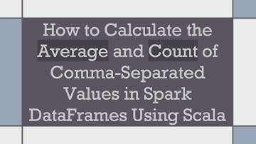 How to Calculate the Average and Count of Comma-Separated Values in Spark DataFrames Using Scala