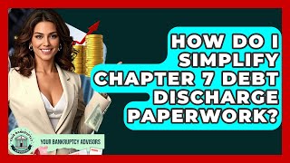 How Do I Simplify Chapter 7 Debt Discharge Paperwork - Your Bankruptcy Advisors