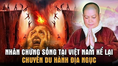 Câu chuyện chấn động: Nhân chứng sống tại Việt Nam kể lại chuyến du hành địa ngục
