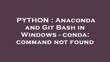 PYTHON : Anaconda and Git Bash in Windows - conda: command not found
