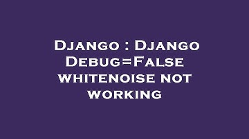 Django : Django Debug=False whitenoise not working