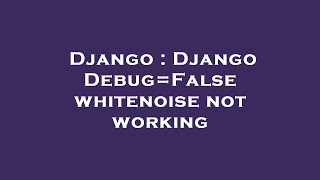 Django : Django Debug=False whitenoise not working