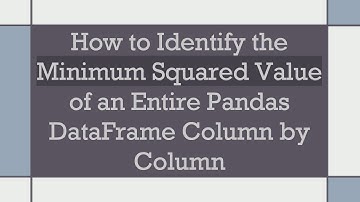 How to Identify the Minimum Squared Value of an Entire Pandas DataFrame Column by Column