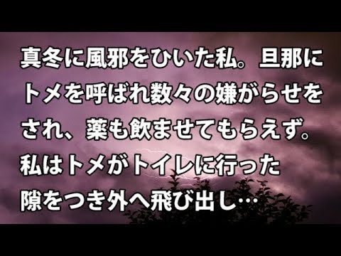 【修羅場　衝撃】真冬に風邪をひいた私。旦那にトメを呼ばれ数々の嫌がらせをされ、薬も飲ませてもらえず。私はトメがトイレに行った隙をつき外へ飛び出し…  【修羅場・衝撃体験をお送りします】