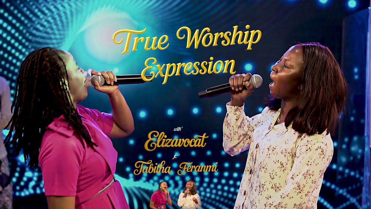 TRUE WORSHIP EXPRESSION WITH ELIZAVOCAT FT. TABITHA FERANMI