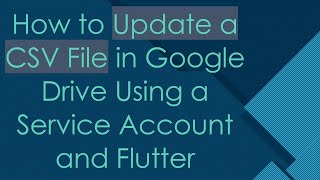 Information How to Update a CSV File in Google Drive Using a Service Account and Flutter Guide
