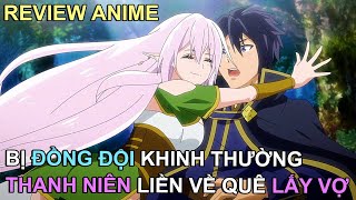 BỊ ĐỒNG ĐỘI KHINH THƯỜNG, THANH NIÊN LIỀN BỎ VỀ QUÊ LẤY VỢ | REVIEW PHIM ANIME HAY