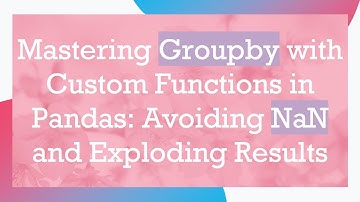 Mastering Groupby with Custom Functions in Pandas: Avoiding NaN and Exploding Results