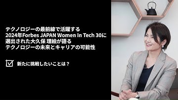 新たに挑戦したいことは？：2024年Forbes JAPAN Women In Tech 30に選出された大久保理絵が語るテクノロジーの未来とキャリアの可能性