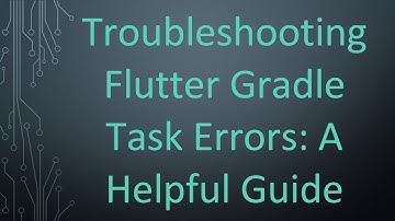Troubleshooting Flutter Gradle Task Errors: A Helpful Guide