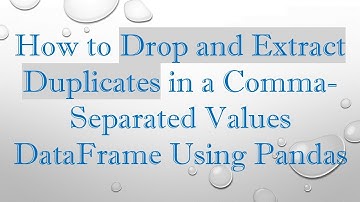 How to Drop and Extract Duplicates in a Comma-Separated Values DataFrame Using Pandas