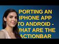 Ux: Porting an Iphone app to Android - what are the ActionBar considerations?