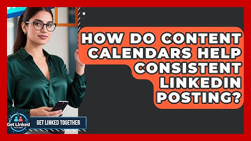 How Do Content Calendars Help Consistent LinkedIn Posting? - Get Linked Together