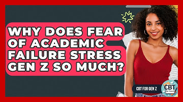 Why Does Fear Of Academic Failure Stress Gen Z So Much? - CBT for Gen Z