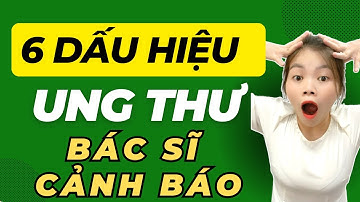 Bác sĩ cảnh báo 6 dấu hiệu ung thư sớm bạn không nên bỏ qua  Thủy Mary