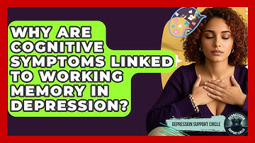 Why Are Cognitive Symptoms Linked To Working Memory In Depression? - Depression Support Circle