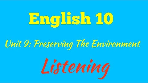 English 10. Unit 9: Preserving The Environment - Listening