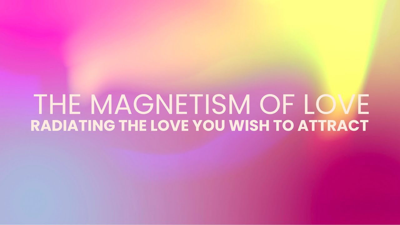 THE MAGNETISM OF LOVE | RADIATING THE LOVE YOU WISH TO ATTRACT