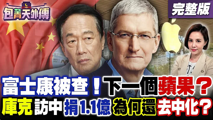 富士康被查！下一个倒楣鬼是苹果？库克访中国捐1.1亿！为何还去中化？苹果献数据讨好中国拯救iPhone买气？朱岳中：是在坐等华为撑不住【包菁天外传】 - 天天要闻