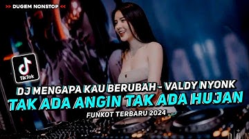 DJ TAK ADA ANGIN TAK ADA HUJAN !! MENGAPA KAU BERUBAH - VALDY NYONK !! FUNKOT TERBARU 2024