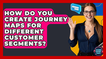 How Do You Create Journey Maps For Different Customer Segments? - Customer Support Coach