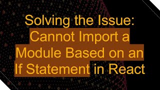 Solving the Issue: Cannot Import a Module Based on an If Statement in React