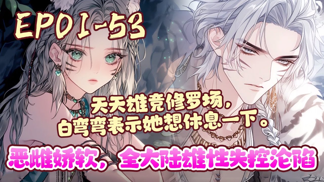 强行被系统绑定穿到兽世大陆，白弯弯开局就遭遇修罗场。废雌原主心比天高，想让外来的强大兽人当兽夫，悄悄算计他，却被穿越而来的她截了胡。《恶雌娇软，全大陆雄性失控沦陷》01~53#BWMJ