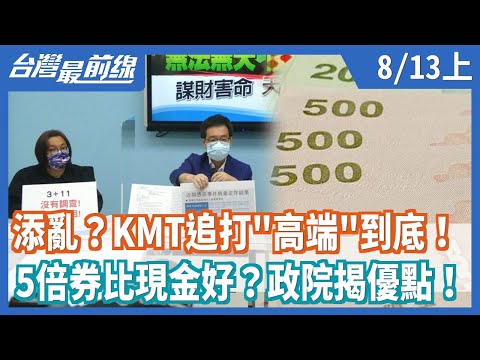 添亂？KMT追打"高端"到底！ 5倍券比現金好？政院揭優點！【台灣最前線】2021.08.13(上)