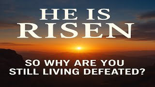 He Is Risen—So Why Are You Still Living Defeated?”
