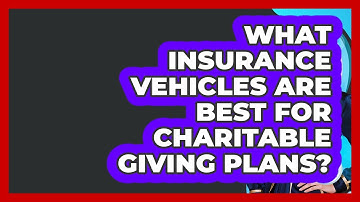 What Insurance Vehicles Are Best For Charitable Giving Plans? - Wealth Advisor Success Hub