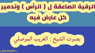 الرقية الصاعقة ل الرأس وكل أذى في الرأس بقوة الله . الشيخ الغريب الموصلي