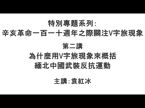 为什么用V字旅现象来概括缅北中国武装反抗运动（辛亥革命一百一十周年之际关注V字旅现象 第二讲）【袁红冰纵论天下】特别专题系列 10122021