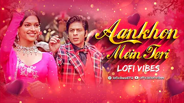 Aankhon Mein Teri - OSO | LoFi Vibes | Shahrukh Khan,Deepika Padukone | Bollywood LoFi | Indian LoFi