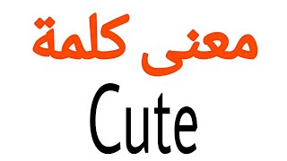 معنى كلمة Cute | الصحيح لكلمة Cute | المعنى العربي ل Cute | كيف تكتب كلمة Cute