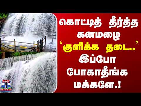 Heavy Rain | கொட்டித் தீர்த்த கனமழை - `குளிக்க தடை..' இப்போ போகாதீங்க மக்களே.!