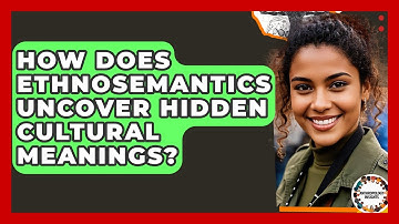 How Does Ethnosemantics Uncover Hidden Cultural Meanings? - Anthropology Insights