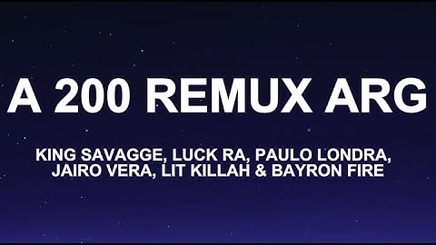 A 200 REMIX ARG - KING SAVAGGE, LUCK RA, PAULO LONDRA, JAIRO VERA, LIT KILLAH & BAYRON FIRE (Letra)
