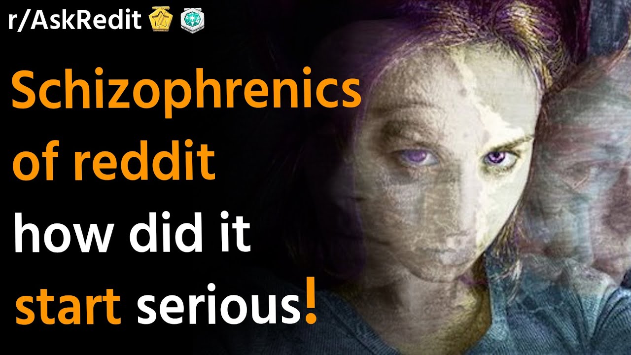 Schizophrenics of reddit how did it start serious /AskReddit Reddit