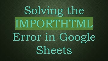 Solving the IMPORTHTML Error in Google Sheets